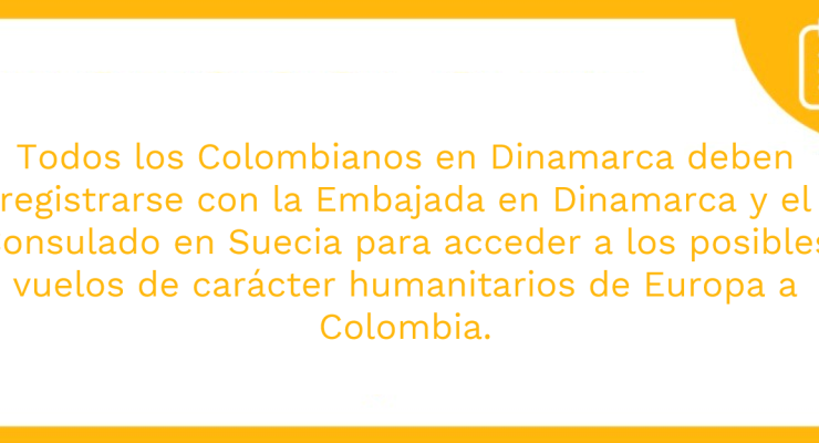 Todos los Colombianos en Dinamarca deben registrarse con la Embajada en Dinamarca y el Consulado en Suecia para acceder a los posibles vuelos de carácter humanitarios de Europa a Colombia.